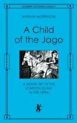 9780897333924-0897333926-A Child of the Jago: A Novel Set in the London Slums in the 1890s (An Academy Victorian Classic, reprint of the 1897 Third edition)