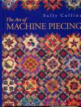 9780965183383-0965183386-The Art Of Machine Piecing - How To Achieve Quality Workmanship Through A Colorful Journey