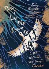 9781514007990-1514007991-Now I Lay Me Down to Fight: A Poet Writes Her Way Through Cancer