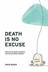 9781098392741-1098392744-Death Is No Excuse: Planning for Death, Disability, Divorce and Other Disasters