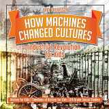 9781541917873-1541917871-How Machines Changed Cultures: Industrial Revolution for Kids - History for Kids Timelines of History for Kids 6th Grade Social Studies