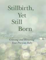 9781938486333-1938486331-Stillbirth, Yet Still Born: Grieving and Honoring Your Precious Baby