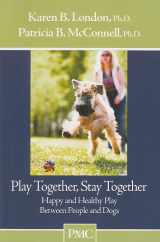 9781891767128-1891767127-Play Together, Stay Together: Happy and Healthy Play Between People and Dogs
