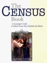 9781877677984-1877677981-The Census Book: A Genealogist's Guide to Federal Census Facts, Schedules and Indexes