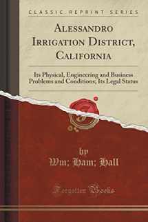 9781332098125-1332098126-Alessandro Irrigation District, California: Its Physical, Engineering and Business Problems and Conditions; Its Legal Status (Classic Reprint)