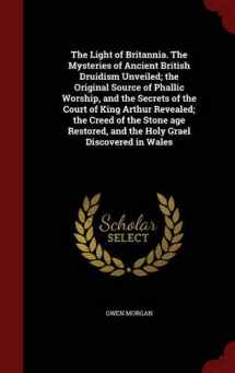 9781298609403-1298609402-The Light of Britannia. The Mysteries of Ancient British Druidism Unveiled; the Original Source of Phallic Worship, and the Secrets of the Court of ... and the Holy Grael Discovered in Wales