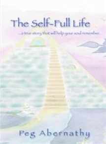 9780595670789-0595670784-The Self-Full Life: ...a true story that will help your soul remember