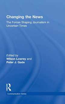 9780415871570-0415871573-Changing the News: The Forces Shaping Journalism in Uncertain Times (Routledge Communication Series)
