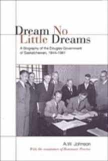 9780802089540-0802089542-Dream No Little Dreams: A Biography of the Douglas Government of Saskatchewan, 1944-1961 (IPAC Series in Public Management and Governance)