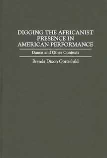9780313296840-0313296847-Digging the Africanist Presence in American Performance: Dance and Other Contexts (Contributions in Afro-American and African Studies)