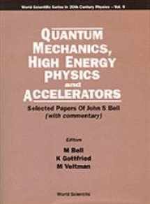 9789810221157-9810221150-QUANTUM MECHANICS, HIGH ENERGY PHYSICS AND ACCELERATORS: SELECTED PAPERS OF JOHN S BELL (WITH COMMENTARY) (World Scientific Series in 20th Century Physics, 9)