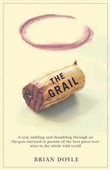 9780870710933-0870710931-Grail, The: A year ambling & shambling through an Oregon vineyard in pursuit of the best pinot noir wine in the whole wild world
