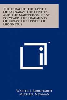 9781258143787-125814378X-The Didache; The Epistle Of Barnabas; The Epistles And The Martyrdom Of St. Polycarp; The Fragments Of Papias; The Epistle Of Diognetus