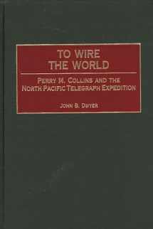9780275967550-0275967557-To Wire the World: Perry M. Collins and the North Pacific Telegraph Expedition