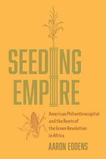 9780520395299-0520395298-Seeding Empire: American Philanthrocapital and the Roots of the Green Revolution in Africa