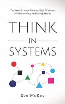 9781710322002-1710322004-Think in Systems: The Art of Strategic Planning, Effective Problem Solving, And Lasting Results (Cognitive Development)