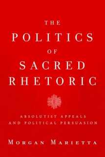 9781602583870-1602583870-The Politics of Sacred Rhetoric: Absolutist Appeals and Political Persuasion (Studies in Rhetoric & Religion)