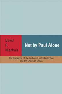 9781932792713-1932792716-Not By Paul Alone: The Formation of the Catholic Epistle Collection and the Christian Canon