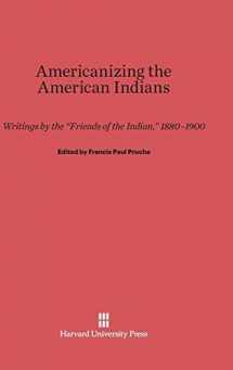 9780674435049-0674435044-Americanizing the American Indian: Writings by the "Friends of the Indian," 1880-1900