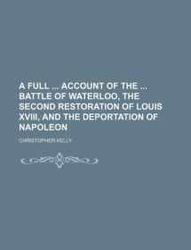 9781130606034-1130606031-A full account of the battle of Waterloo, the second restoration of Louis xviii, and the deportation of Napoleon
