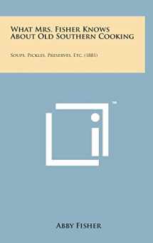 9781498174329-1498174329-What Mrs. Fisher Knows about Old Southern Cooking: Soups, Pickles, Preserves, Etc. (1881)