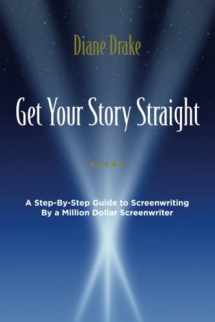 9780692640364-0692640363-Get Your Story Straight: A Step-by-Step Guide to Screenwriting by a Million-Dollar Screenwriter