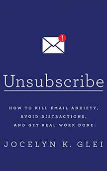 9781522640356-1522640355-Unsubscribe: How to Kill Email Anxiety, Avoid Distractions, and Get Real Work Done