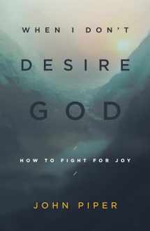 9781433543173-1433543176-When I Don't Desire God: How to Fight for Joy (Redesign)