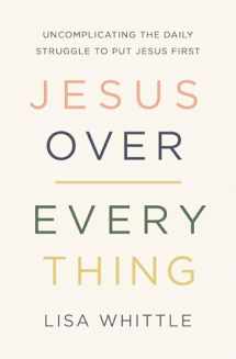 9780785231981-0785231986-Jesus Over Everything: Uncomplicating the Daily Struggle to Put Jesus First