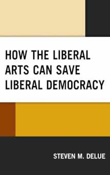 9781498575386-1498575382-How the Liberal Arts Can Save Liberal Democracy