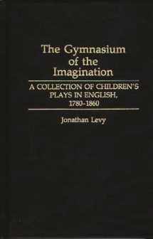 9780313266973-0313266972-The Gymnasium of the Imagination: A Collection of Children's Plays in English, 1780-1860 (Contributions in Drama and Theatre Studies)