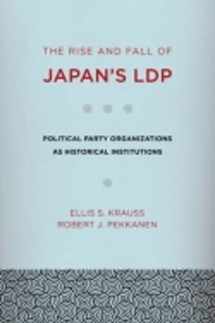 9780801449321-0801449324-The Rise and Fall of Japan's LDP: Political Party Organizations as Historical Institutions