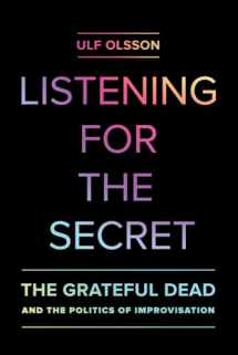 9780520286658-0520286650-Listening for the Secret: The Grateful Dead and the Politics of Improvisation (Studies in the Grateful Dead) (Volume 1)