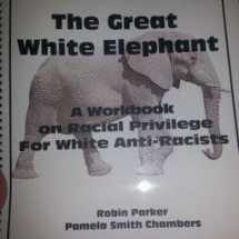 9780979640407-0979640407-The Great White Elephant: A Workbook on Racial Privilege For White Anti-Racists