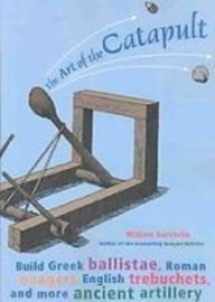9781435261723-1435261720-The Art of the Catapult: Build Greek Ballistae, Roman Onagers, English Trebuchets, and More Ancient Artillery