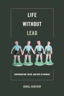 9780520295476-0520295471-Life Without Lead: Contamination, Crisis, and Hope in Uruguay (Critical Environments: Nature, Science, and Politics) (Volume 4)