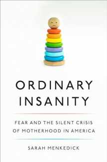 9781524747770-1524747777-Ordinary Insanity: Fear and the Silent Crisis of Motherhood in America