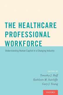 9780190215651-0190215658-The Healthcare Professional Workforce: Understanding Human Capital in a Changing Industry