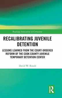 9780367026714-0367026716-Recalibrating Juvenile Detention: Lessons Learned from the Court-Ordered Reform of the Cook County Juvenile Temporary Detention Center (Innovations in Corrections)