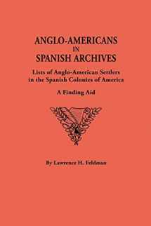 9780806313139-0806313137-Anglo-Americans in Spanish Archives. Lists of Anglo-American Settlers in the Spanish Colonies of America: A Finding Aid