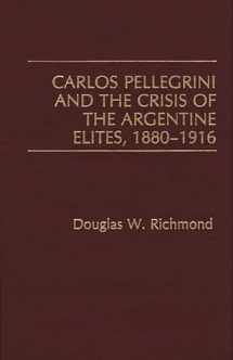 9780275932886-0275932885-Carlos Pellegrini and the Crisis of the Argentine Elites, 1880-1916: