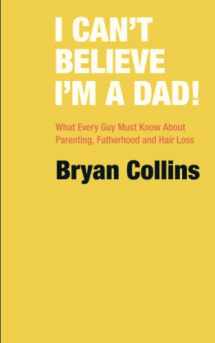 9781739979904-1739979907-I Can’t Believe I’m a Dad!: What Every Guy Must Know About Parenting, Fatherhood and Hair Loss