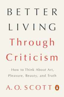 9780143109976-0143109979-Better Living Through Criticism: How to Think About Art, Pleasure, Beauty, and Truth