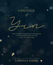 9780473484798-047348479X-The Language of Yin: Yoga Themes, Sequences and Inspiration to Bring Your Class to Life and Life to Your Class (The Inspired Yoga Teacher)