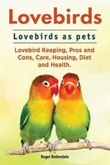 9781911142423-1911142429-Lovebirds. Lovebirds as pets. Lovebird Keeping, Pros and Cons, Care, Housing, Diet and Health.