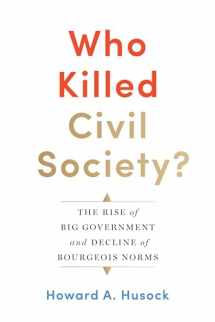 9781641770583-1641770589-Who Killed Civil Society?: The Rise of Big Government and Decline of Bourgeois Norms