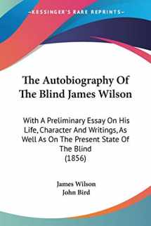 9780548584712-0548584710-The Autobiography Of The Blind James Wilson: With A Preliminary Essay On His Life, Character And Writings, As Well As On The Present State Of The Blind (1856)