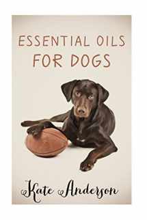 9781519309433-1519309430-Essential Oils For Dogs: The Complete Guide To Using Essential Oils For Dogs