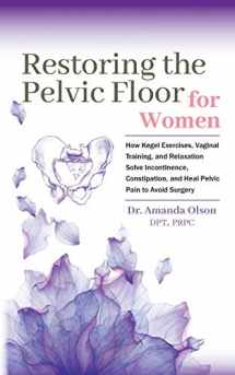 9780692192177-0692192174-Restoring The Pelvic Floor: How Kegel Exercises, Vaginal Training, And Relaxation, Solve Incontinence, Constipation, And Heal Pelvic Pain To Avoid Surgery