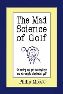 9781425956318-1425956319-The Mad Science of Golf: On moving past golf industry hype and learning to play better golf